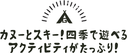 カヌーとスキー！四季で遊べるアクティビティがたっぷり！